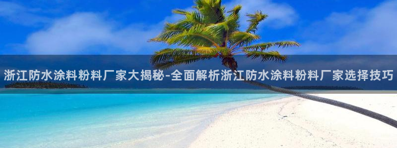 爱游戏网页登录入口官网：浙江防水涂料粉料