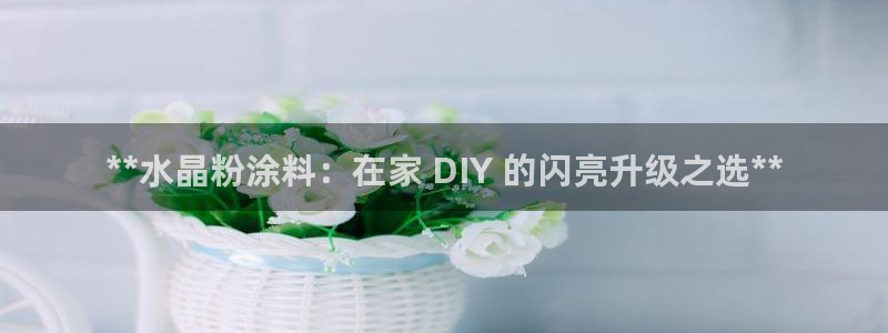 爱游戏官网登录入口：**水晶粉涂料：在家