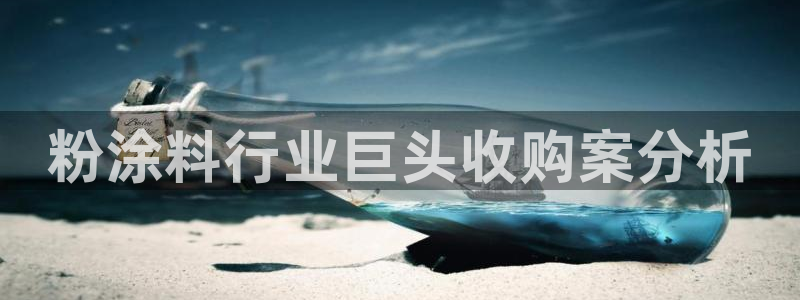 爱游戏平台app：粉涂料行业巨头收购案分