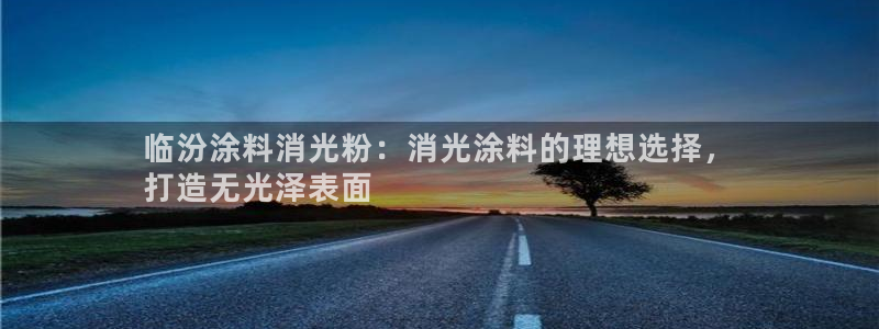 爱游戏娱乐app：临汾涂料消光粉：消光涂